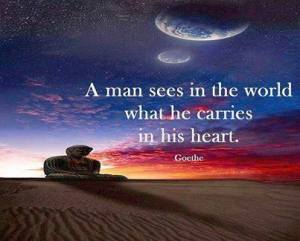 a man sees in the world what he carries in his heart