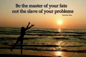 be master of your fate not slave of your problems