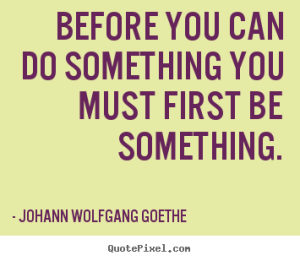 before you can do something you must first be something