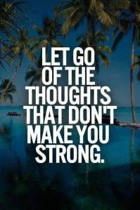 let go of thoughts that don't make u strong