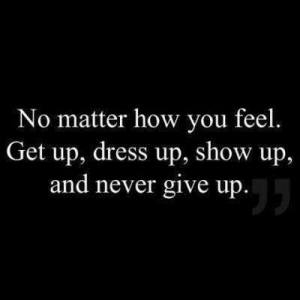 no matter how you feel get up and never give up