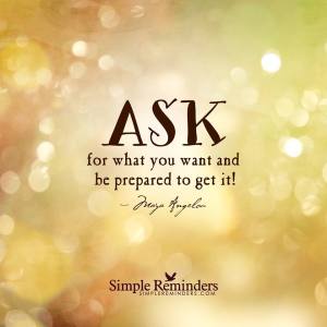 ask for what you want and be prepared to get it