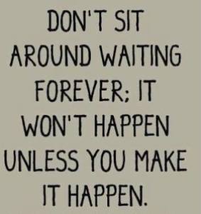 don't sit around waiting forwaever