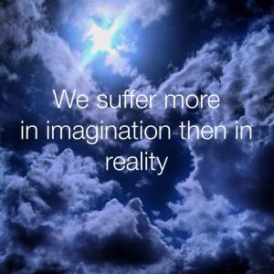 suffer more in imagination than reality