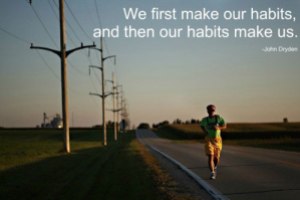 we first make our habits then our habits make us