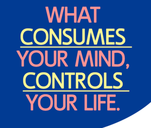 what consumes your mind controls your life