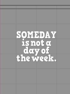 someday is not a day of the week
